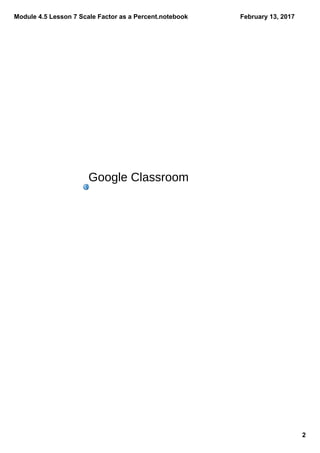 Module 4.5 Lesson 7 Scale Factor as a Percent.notebook
2
February 13, 2017
Google Classroom
 