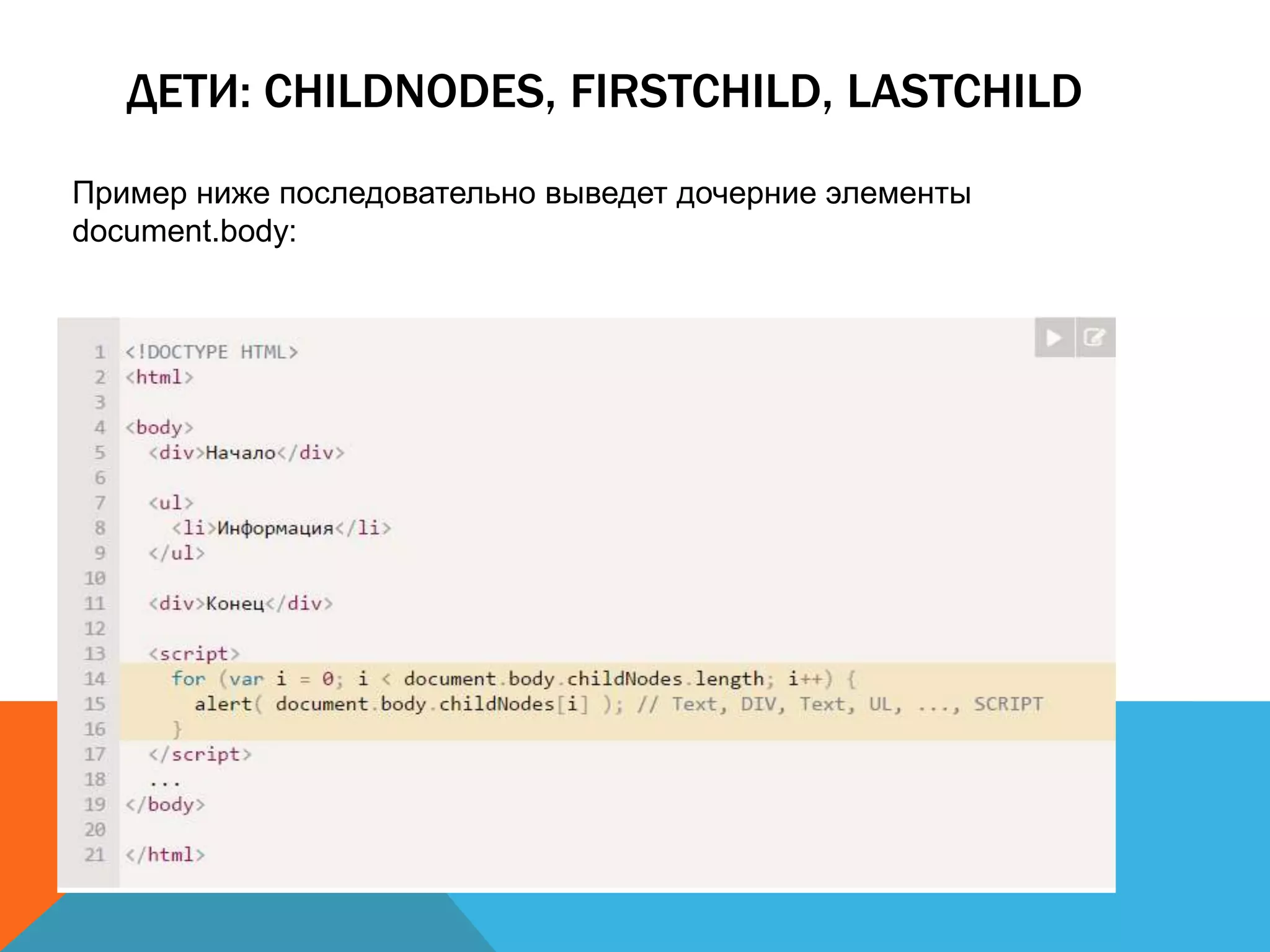 ДЕТИ: CHILDNODES, FIRSTCHILD, LASTCHILD
Пример ниже последовательно выведет дочерние элементы
document.body:
 