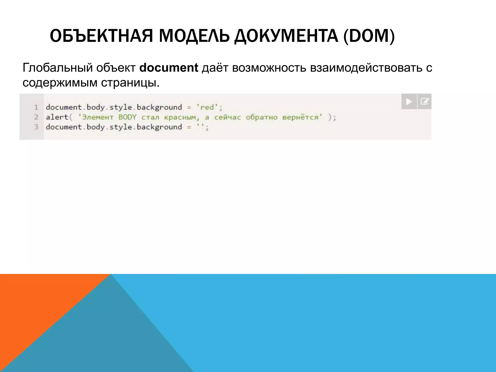 ОБЪЕКТНАЯ МОДЕЛЬ ДОКУМЕНТА (DOM)
Глобальный объект document даёт возможность взаимодействовать с
содержимым страницы.
 