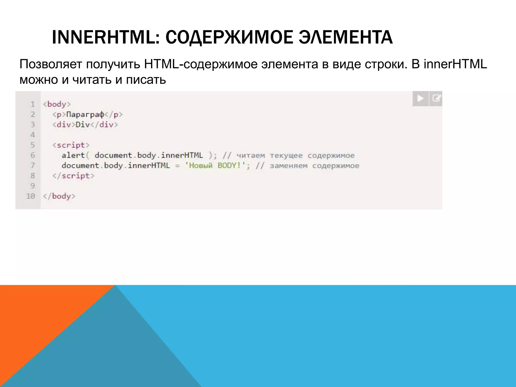 INNERHTML: СОДЕРЖИМОЕ ЭЛЕМЕНТА
Позволяет получить HTML-содержимое элемента в виде строки. В innerHTML
можно и читать и писать
 