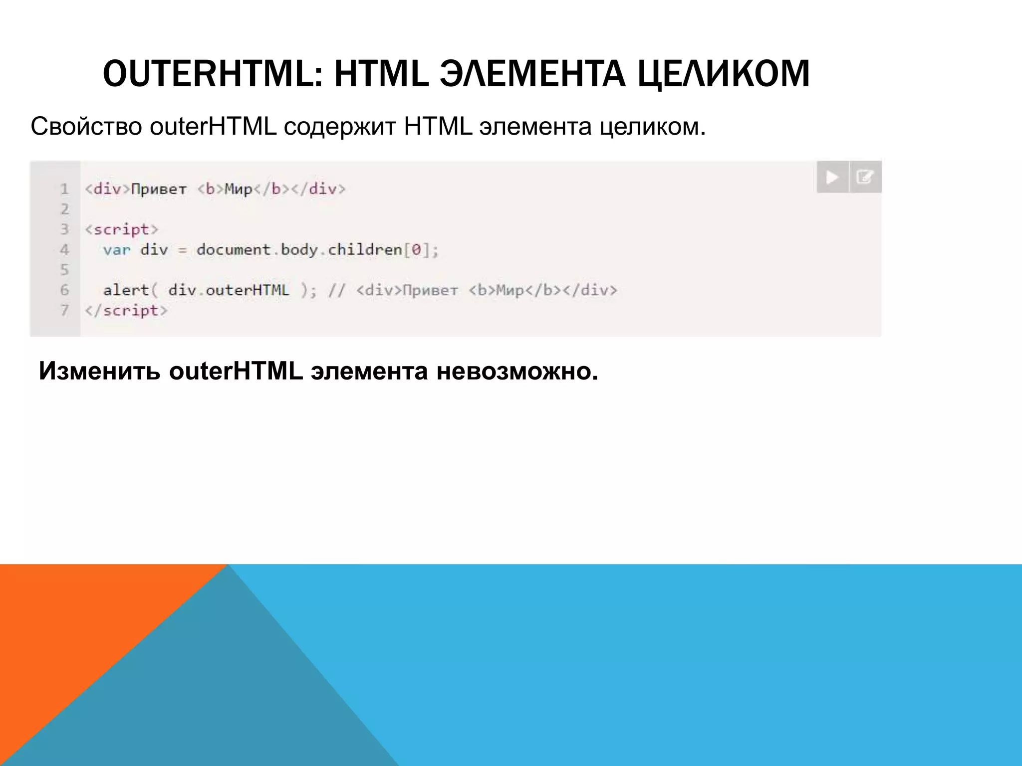 OUTERHTML: HTML ЭЛЕМЕНТА ЦЕЛИКОМ
Свойство outerHTML содержит HTML элемента целиком.
Изменить outerHTML элемента невозможно.
 
