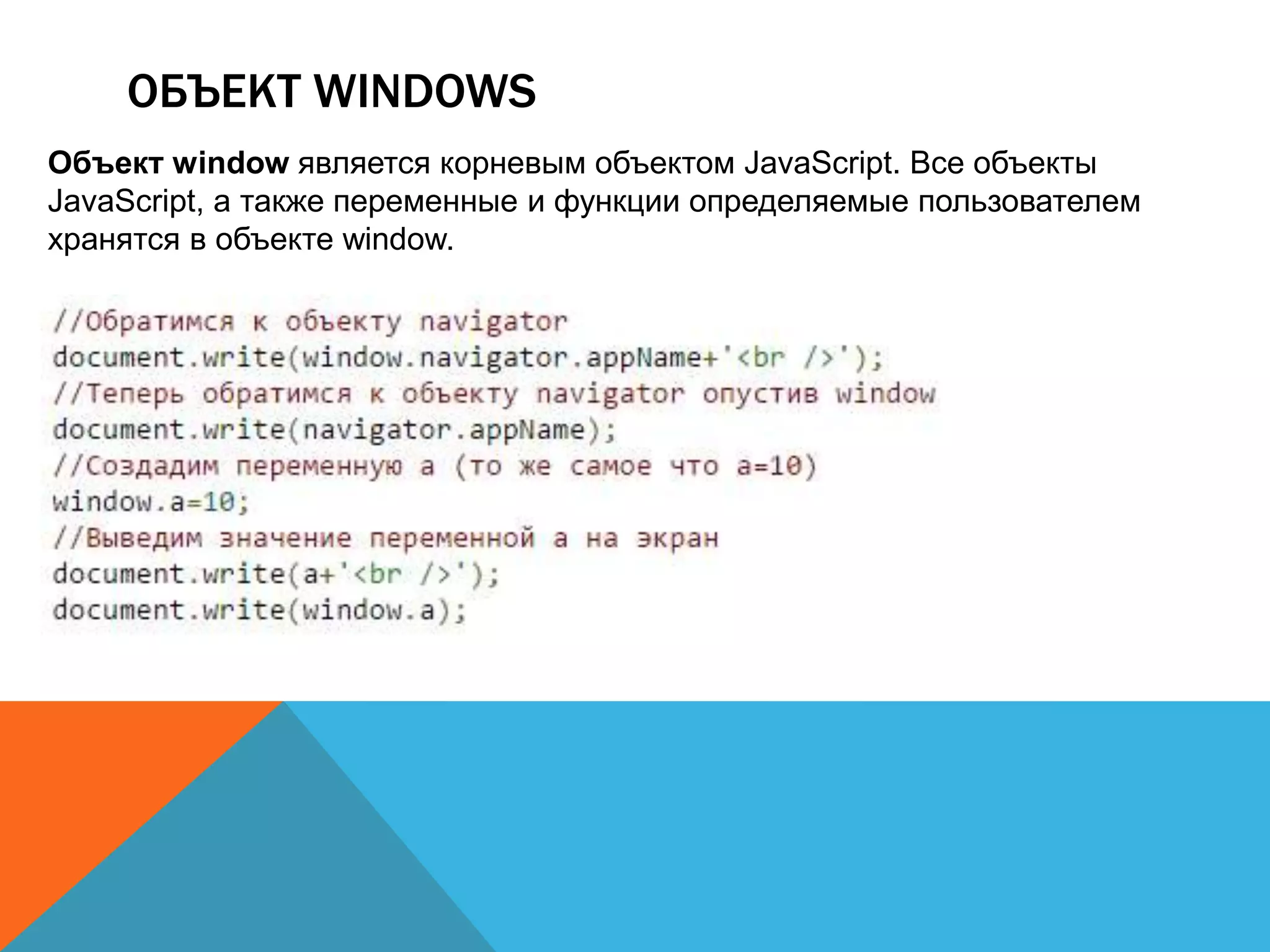 ОБЪЕКТ WINDOWS
Объект window является корневым объектом JavaScript. Все объекты
JavaScript, а также переменные и функции определяемые пользователем
хранятся в объекте window.
 