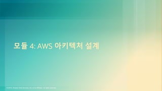 © 2018, Amazon Web Services, Inc. or its Affiliates. All rights reserved.
모듈 4: AWS 아키텍처 설계
 