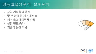 © 2018, Amazon Web Services, Inc. or its Affiliates. All rights reserved.© 2018, Amazon Web Services, Inc. 또는 자회사. All rights reserved.
 고급 기술을 대중화
 몇 분 만에 전 세계에 배포
 서버리스 아키텍처 사용
 실험 빈도 증가
 기술적 동조 적용
성능 효율성 원칙 : 설계 원칙
 