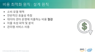 © 2018, Amazon Web Services, Inc. or its Affiliates. All rights reserved.© 2018, Amazon Web Services, Inc. 또는 자회사. All rights reserved.
 소비 모델 채택
 전반적인 효율성 측정
 데이터 센터 운영에 지출하는 비용 절감
 지출 속성 파악 및 분석
 관리형 서비스 사용
비용 최적화 원칙 : 설계 원칙
 