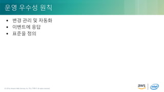 © 2018, Amazon Web Services, Inc. or its Affiliates. All rights reserved.© 2018, Amazon Web Services, Inc. 또는 자회사. All rights reserved.
 변경 관리 및 자동화
 이벤트에 응답
 표준을 정의
운영 우수성 원칙
 