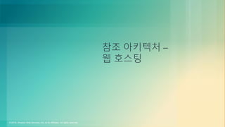 © 2018, Amazon Web Services, Inc. or its Affiliates. All rights reserved.
참조 아키텍처 –
웹 호스팅
 