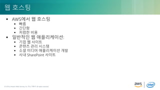 © 2018, Amazon Web Services, Inc. or its Affiliates. All rights reserved.© 2018, Amazon Web Services, Inc. 또는 자회사. All rights reserved.
 AWS에서 웹 호스팅
 빠름
 간단함
 저렴한 비용
 일반적인 웹 애플리케이션:
 기업 웹 사이트
 콘텐츠 관리 시스템
 소셜 미디어 애플리케이션 개발
 사내 SharePoint 사이트
웹 호스팅
 