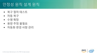 © 2018, Amazon Web Services, Inc. or its Affiliates. All rights reserved.© 2018, Amazon Web Services, Inc. 또는 자회사. All rights reserved.
 복구 절차 테스트
 자동 복구
 수평 확장
 용량 추정 불필요
 자동화 변경 사항 관리
안정성 원칙 설계 원칙
 