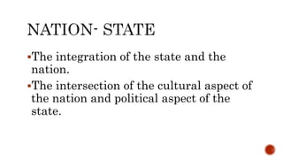 The integration of the state and the
nation.
The intersection of the cultural aspect of
the nation and political aspect of the
state.
 