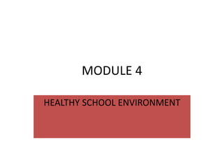 MODULE 4
HEALTHY SCHOOL ENVIRONMENT
 