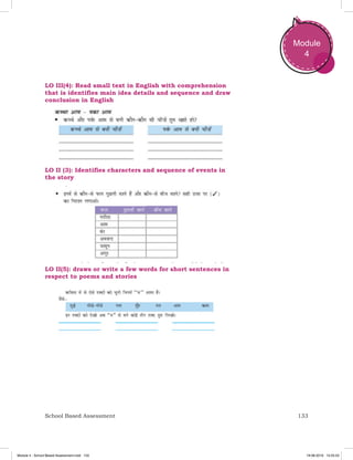 133School Based Assessment
Module
4
LO III(4): Read small text in English with comprehension
that is identifies main idea details and sequence and draw
conclusion in English
LO II (3): Identifies characters and sequence of events in
the story
LO II(5): draws or write a few words for short sentences in
respect to poems and stories
Module 4 - School Based Assessment.indd 133 19-08-2019 13:25:53
 
