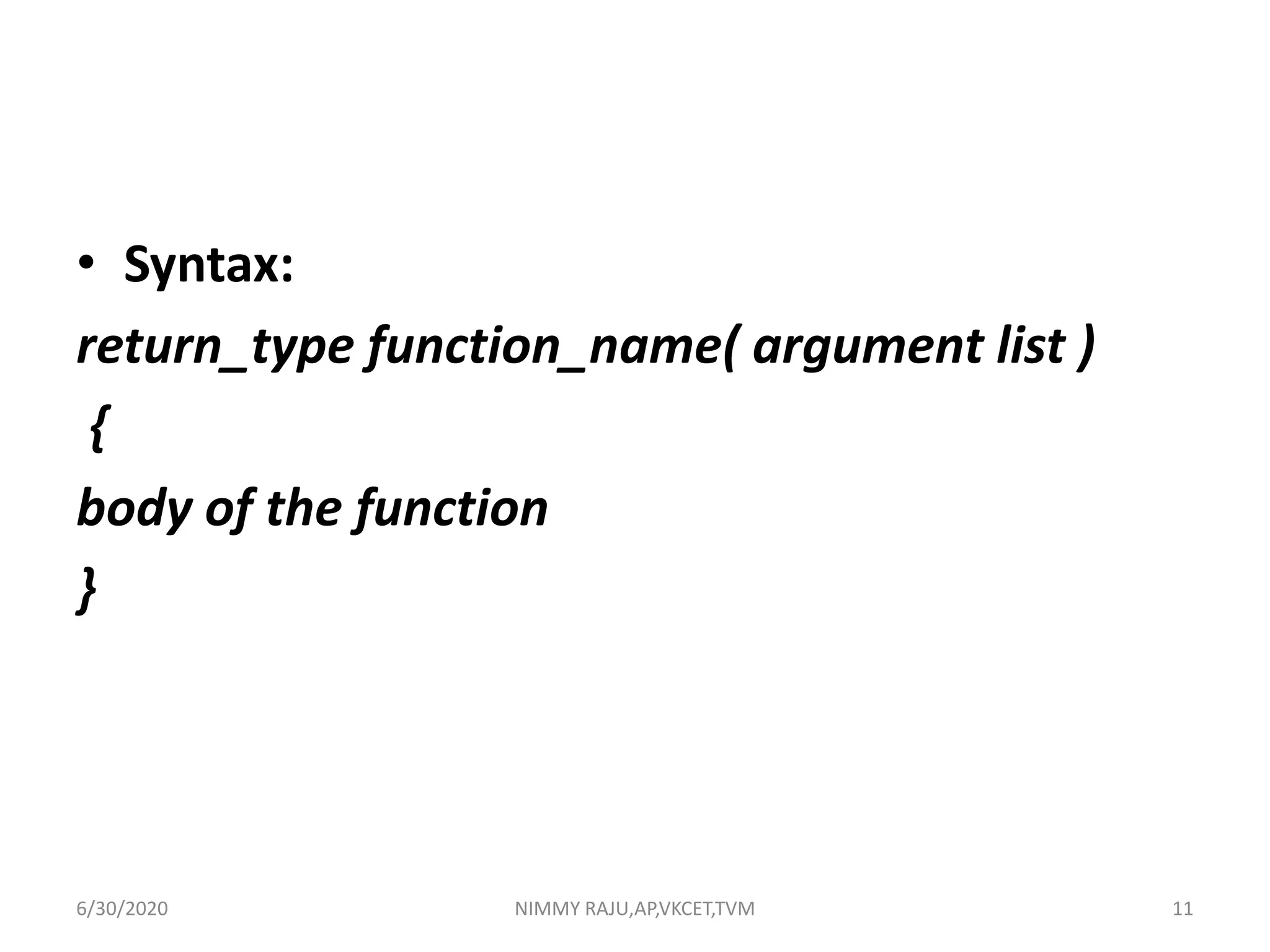 • Syntax:
return_type function_name( argument list )
{
body of the function
}
6/30/2020 NIMMY RAJU,AP,VKCET,TVM 11
 