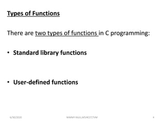 Types of Functions
There are two types of functions in C programming:
• Standard library functions
• User-defined functions
6/30/2020 NIMMY RAJU,AP,VKCET,TVM 4
 