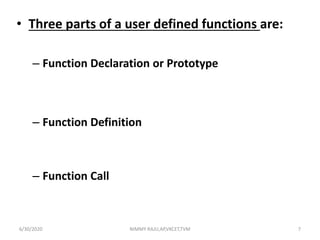 • Three parts of a user defined functions are:
– Function Declaration or Prototype
– Function Definition
– Function Call
6/30/2020 NIMMY RAJU,AP,VKCET,TVM 7
 