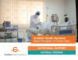 ENTERAL FEEDING
Gradian Health Systems
Basic Principles of Critical Care
NUTRITIONAL SUPPORT
 