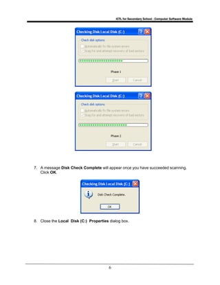 ICTL for Secondary School - Computer Software Module
6
7. A message Disk Check Complete will appear once you have succeeded scanning.
Click OK.
8. Close the Local Disk (C:) Properties dialog box.
 