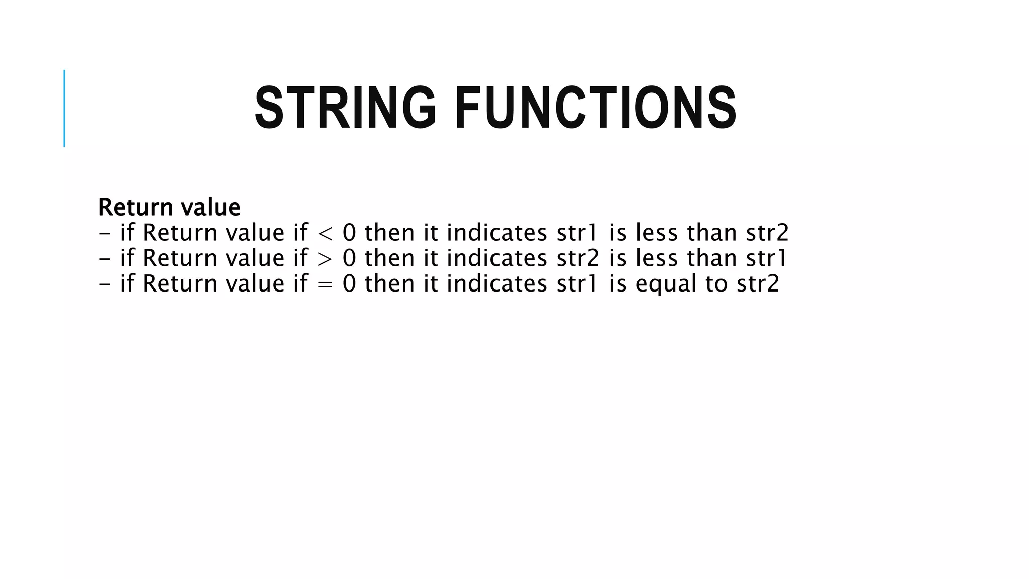 STRING FUNCTIONS Return value - if Return value if < 0 then it indicates str1 is less than str2 - if Return value if > 0 then it indicates str2 is less than str1 - if Return value if = 0 then it indicates str1 is equal to str2 
