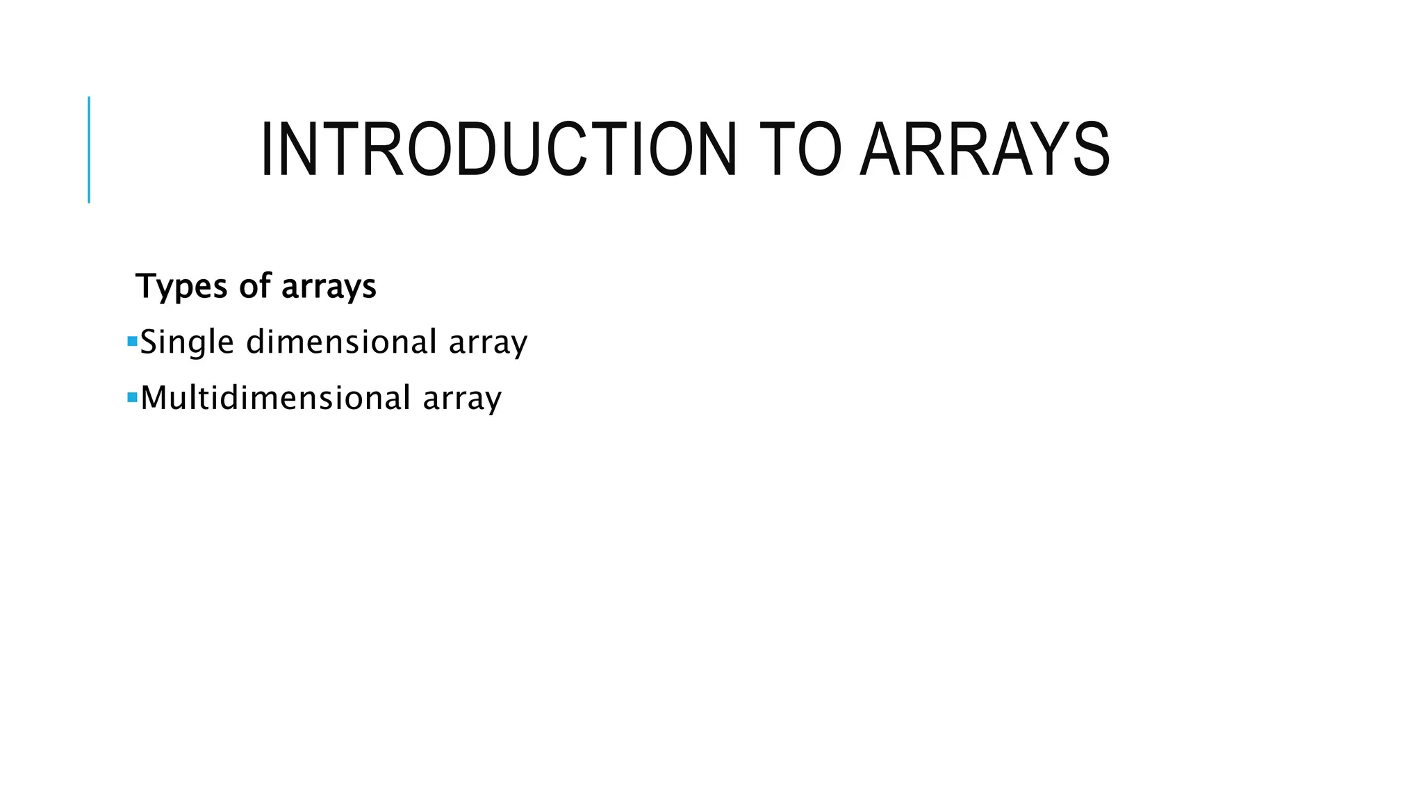 INTRODUCTION TO ARRAYS Types of arrays Single dimensional array Multidimensional array 