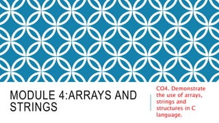 MODULE 4:ARRAYS AND
STRINGS
CO4. Demonstrate
the use of arrays,
strings and
structures in C
language.
 