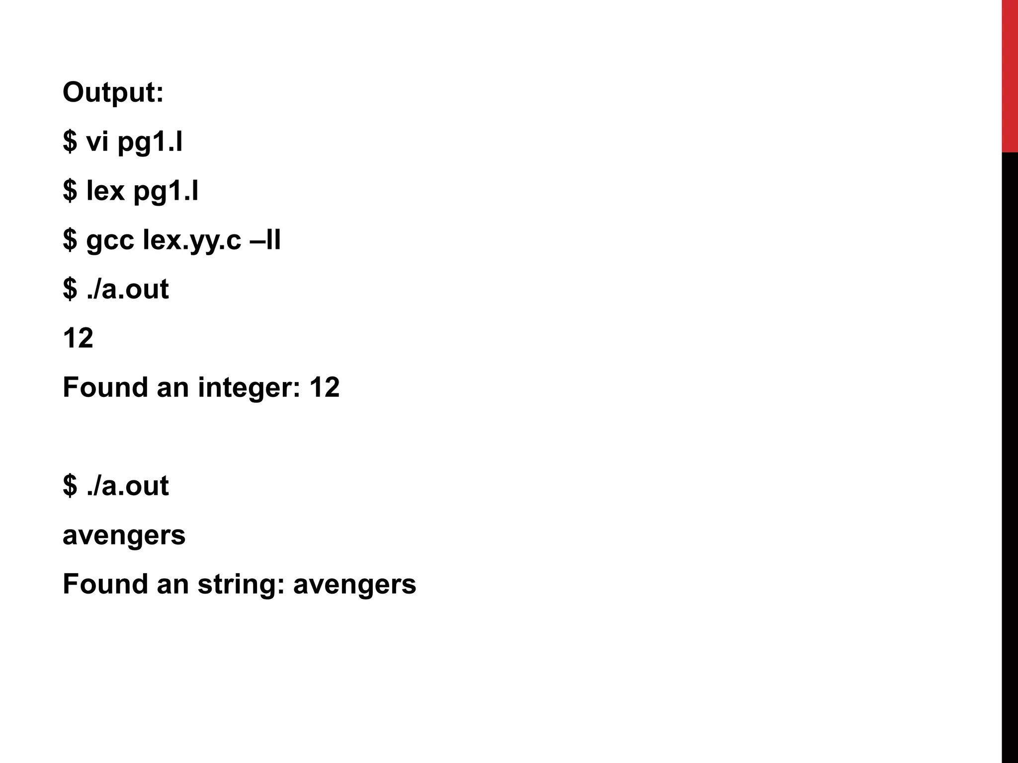 Output:
$ vi pg1.l
$ lex pg1.l
$ gcc lex.yy.c –ll
$ ./a.out
12
Found an integer: 12
$ ./a.out
avengers
Found an string: avengers
 