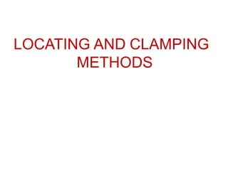 LOCATING AND CLAMPING
METHODS
 