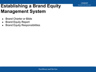 Excellence and Service
CHRIST
Deemed to be University
Establishing a Brand Equity
Management System
● Brand Charter or Bible
● Brand Equity Report
● Brand Equity Responsibilities
 