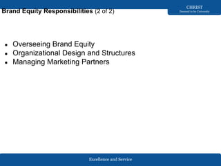 Excellence and Service
CHRIST
Deemed to be University
Brand Equity Responsibilities (2 of 2)
● Overseeing Brand Equity
● Organizational Design and Structures
● Managing Marketing Partners
 