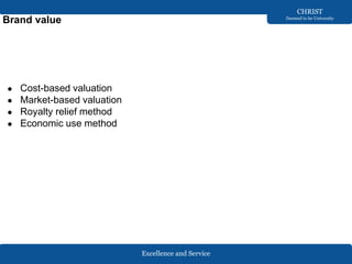Excellence and Service
CHRIST
Deemed to be University
Brand value
● Cost-based valuation
● Market-based valuation
● Royalty relief method
● Economic use method
 