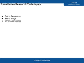Excellence and Service
CHRIST
Deemed to be University
Quantitative Research Techniques
● Brand Awareness
● Brand Image
● Other Approaches
 