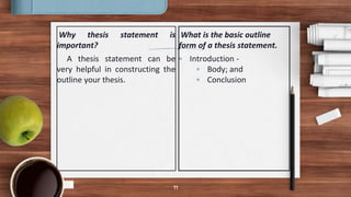 Why thesis statement is
important?
A thesis statement can be
very helpful in constructing the
outline your thesis.
What is the basic outline
form of a thesis statement.
 Introduction -
 Body; and
 Conclusion
11
 