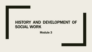 HISTORY AND DEVELOPMENT OF
SOCIAL WORK
Module 3
 