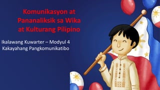 Ikalawang Kuwarter – Modyul 4
Kakayahang Pangkomunikatibo
Komunikasyon at
Pananaliksik sa Wika
at Kulturang Pilipino
 