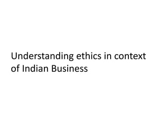 Understanding ethics in context
of Indian Business
 