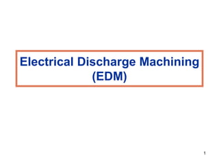 1
Electrical Discharge Machining
(EDM)
 