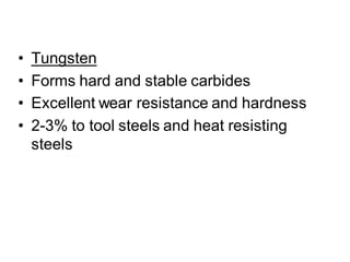 • Tungsten
• Forms hard and stable carbides
• Excellent wear resistance and hardness
• 2-3% to tool steels and heat resisting
steels
 