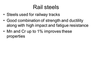 Rail steels
• Steels used for railway tracks
• Good combination of strength and ductility
along with high impact and fatigue resistance
• Mn and Cr up to 1% improves these
properties
 