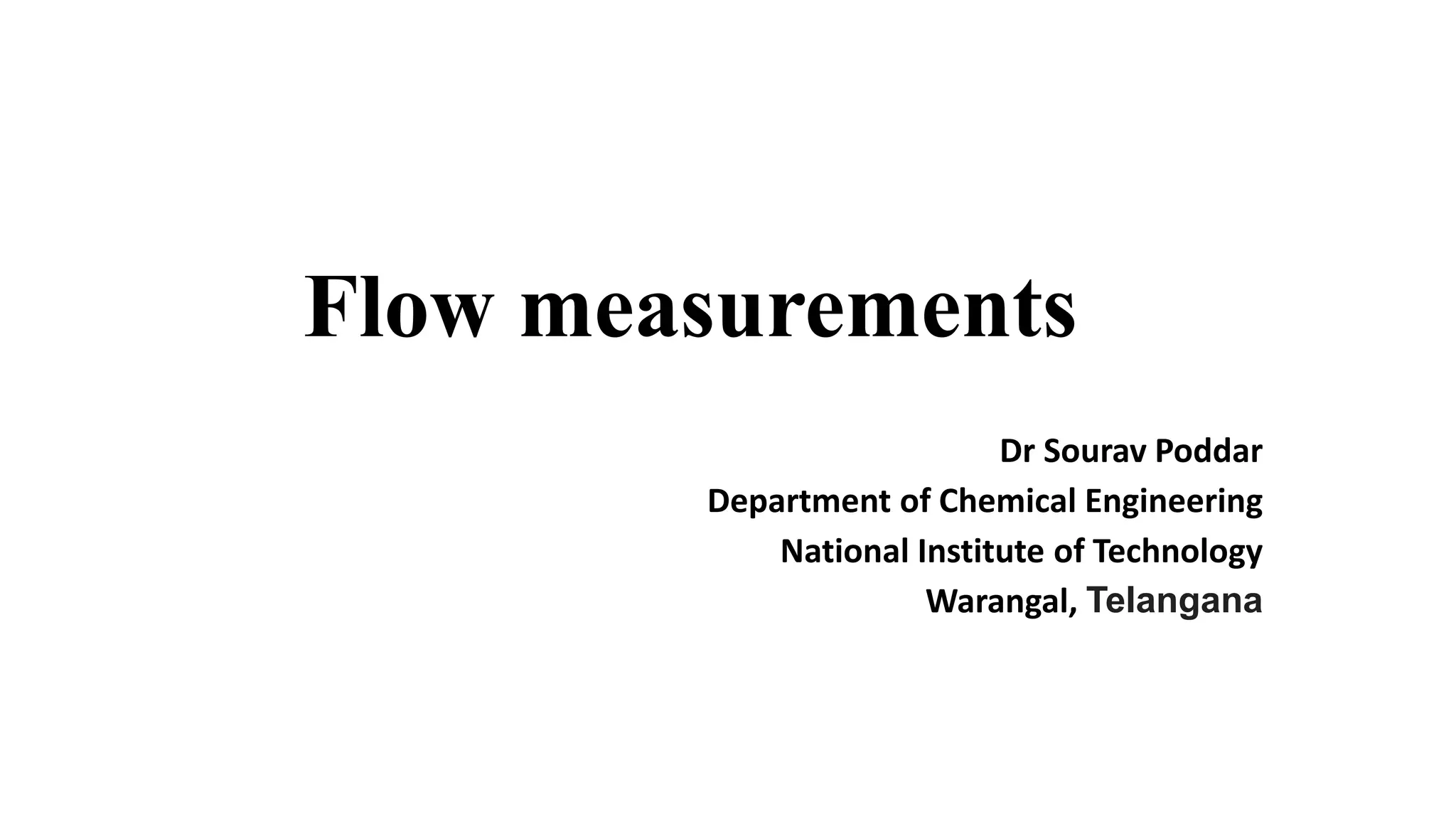 Flow measurements
Dr Sourav Poddar
Department of Chemical Engineering
National Institute of Technology
Warangal, Telangana