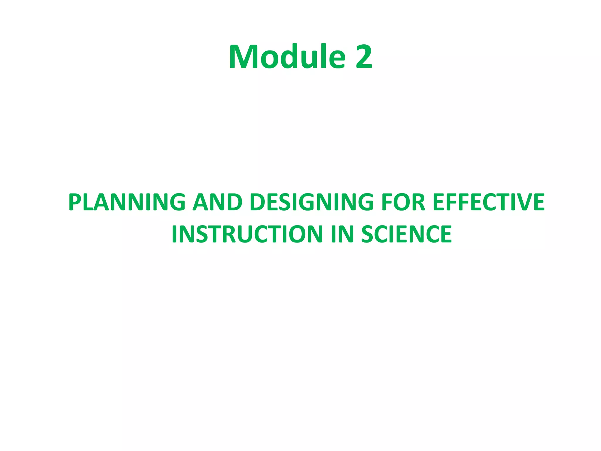 Module 2
PLANNING AND DESIGNING FOR EFFECTIVE
INSTRUCTION IN SCIENCE
 