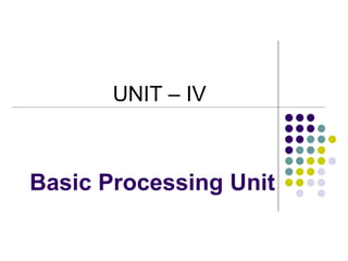 Basic Processing Unit
UNIT – IV
 
