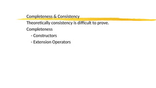 Completeness & Consistency
Theoretically consistency is difficult to prove.
Completeness
- Constructors
- Extension Operators
 