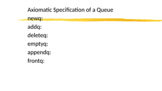 Axiomatic Specification of a Queue
newq:
addq:
deleteq:
emptyq:
appendq:
frontq:
 
