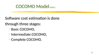 30
COCOMO Model(CONT.)
Software cost estimation is done
through three stages:
• Basic COCOMO,
• Intermediate COCOMO,
• Complete COCOMO.
 