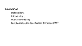 DIMENSIONS
Stakeholders
Interviewing
Use case Modelling
Facility Application Specification Technique (FAST)
 