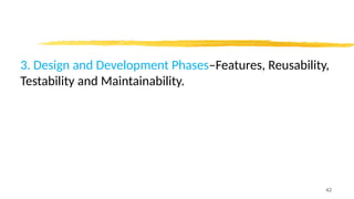 3. Design and Development Phases–Features, Reusability,
Testability and Maintainability.
42
 