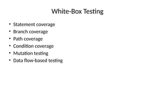 White-Box Testing
• Statement coverage
• Branch coverage
• Path coverage
• Condition coverage
• Mutation testing
• Data flow-based testing
 