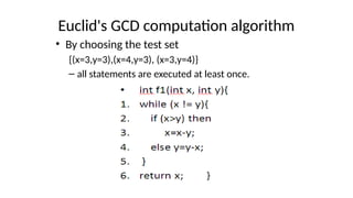 Euclid's GCD computation algorithm
• By choosing the test set
{(x=3,y=3),(x=4,y=3), (x=3,y=4)}
– all statements are executed at least once.
 