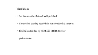 Limitations
• Surface must be flat and well-polished.
• Conductive coating needed for non-conductive samples.
• Resolution limited by SEM and EBSD detector
performance.
 