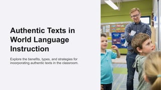 Authentic Texts in
World Language
Instruction
Explore the benefits, types, and strategies for
incorporating authentic texts in the classroom.
 