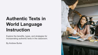 Authentic Texts in
World Language
Instruction
Explore the benefits, types, and strategies for
incorporating authentic texts in the classroom.
By Andrew Burke
 